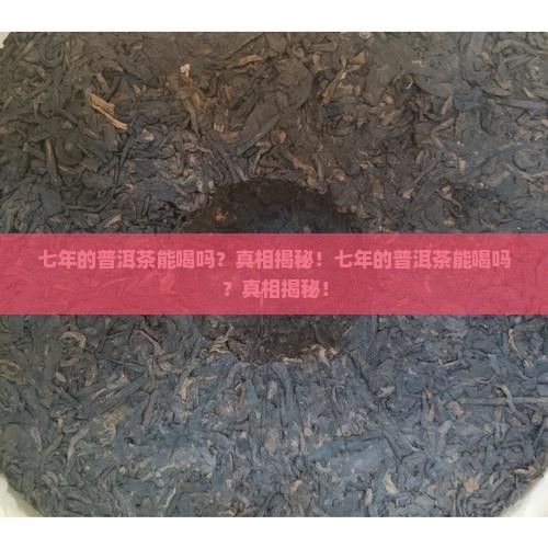 七年的普洱茶能喝吗