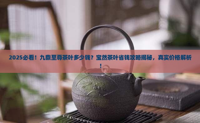 九鼎至尊茶叶多少钱宝然茶叶
