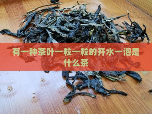 有一种茶叶一粒一粒的开水一泡