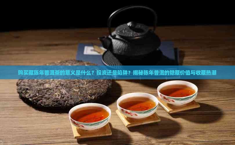 购买藏陈年普洱茶的意义