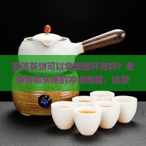 普洱茶饼可以拿飘逸杯泡吗