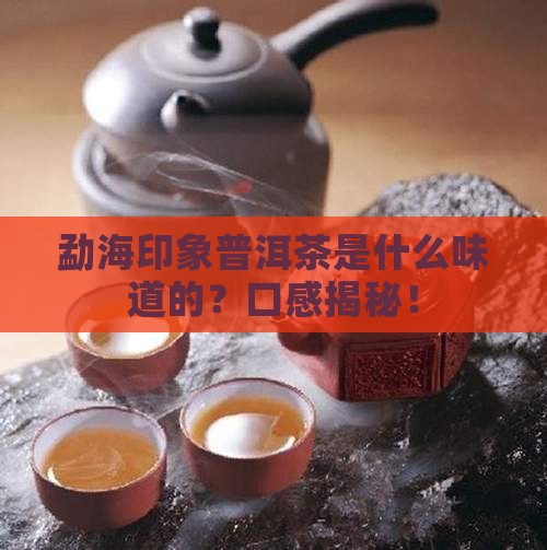 勐海印象普洱茶是什么味道的