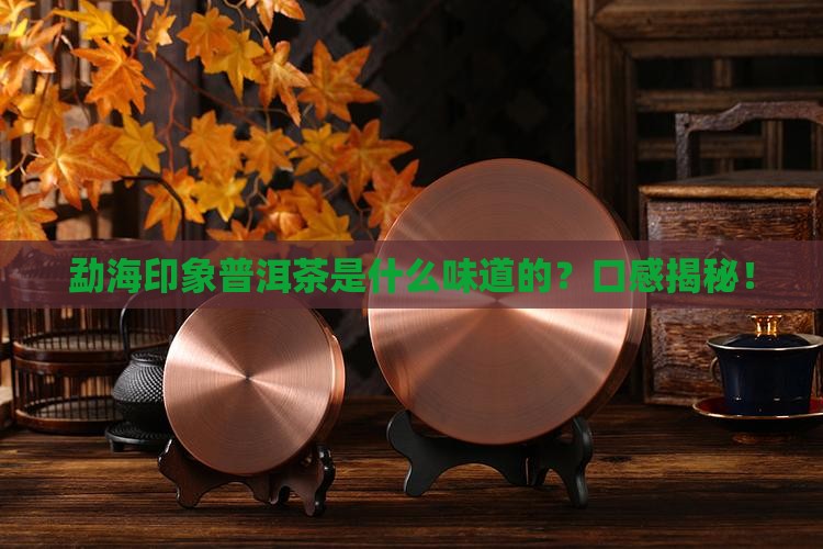 勐海印象普洱茶是什么味道的