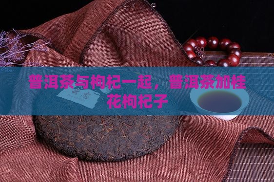 普洱茶加桂花枸杞子