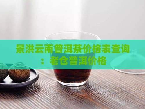 景洪老仓普洱茶价格表查询