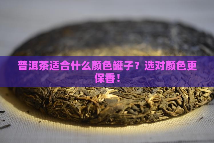 普洱茶适合什么颜色罐子