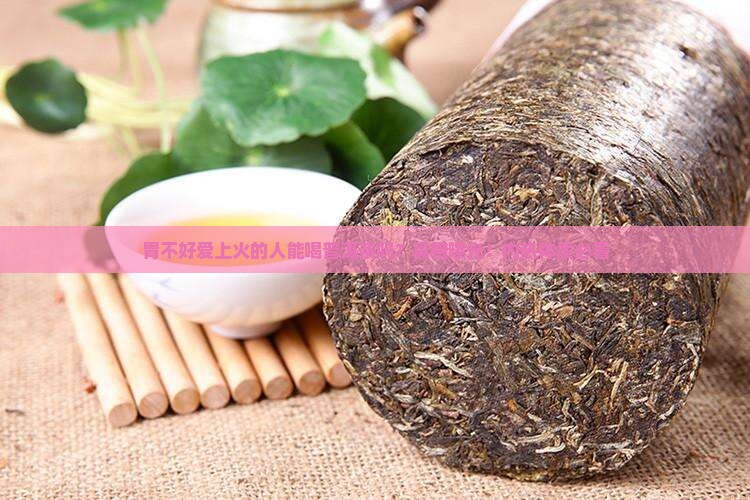 胃不好爱上火人能喝普洱茶 胃不好爱上火人能喝普洱茶
