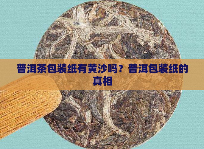 普洱茶包装纸有黄沙吗吗