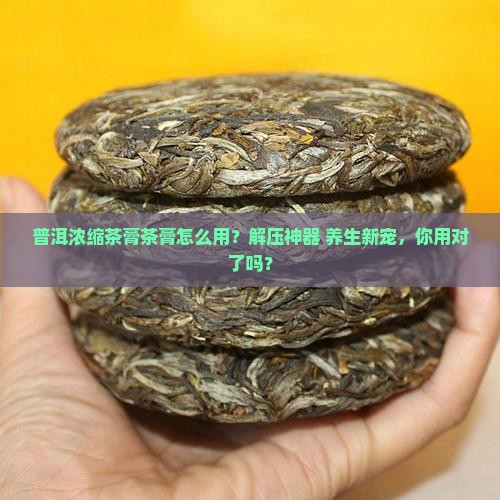 普洱浓缩茶膏茶膏怎么用