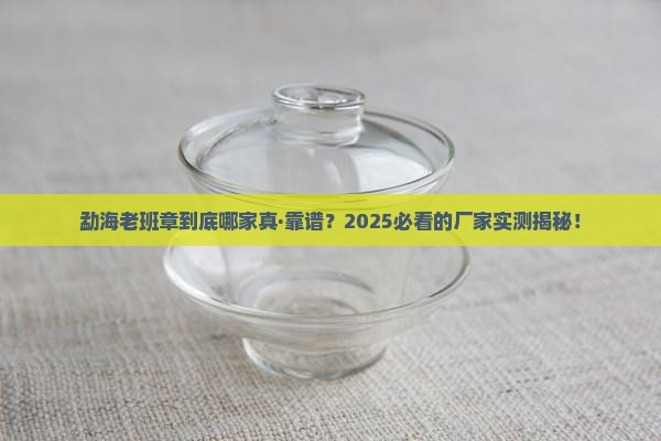 勐海真正的老班章厂家