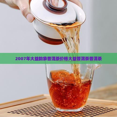 2007年大益韵象普洱茶
