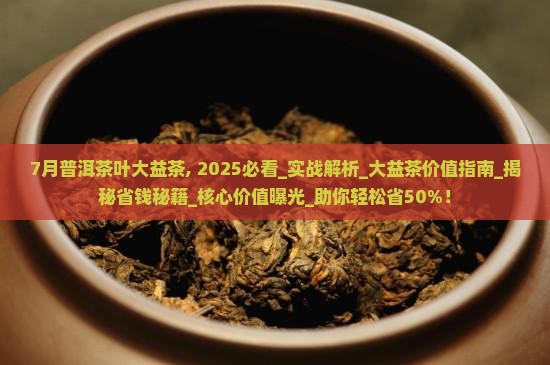 7月普洱茶叶大益茶