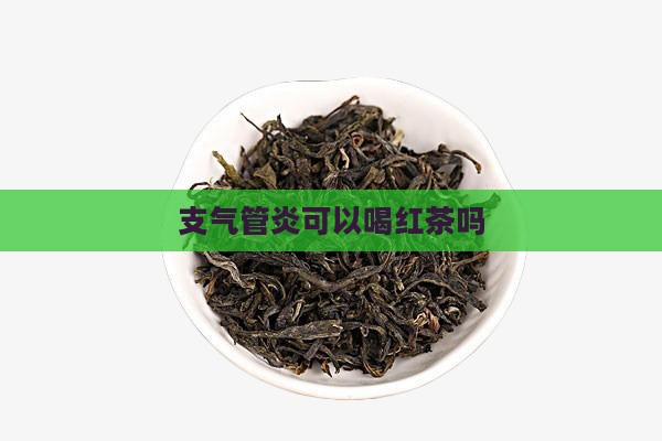 支气管炎可以喝红茶吗