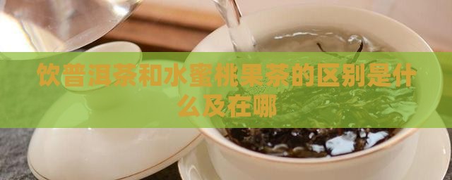饮普洱茶和水蜜桃果茶的区别