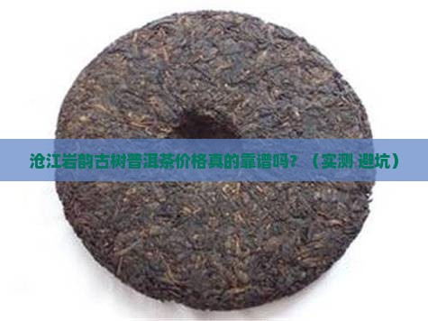 沧江岩韵古树普洱茶价格