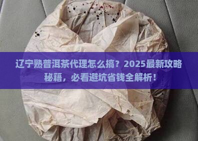 辽宁熟普洱茶如何代理
