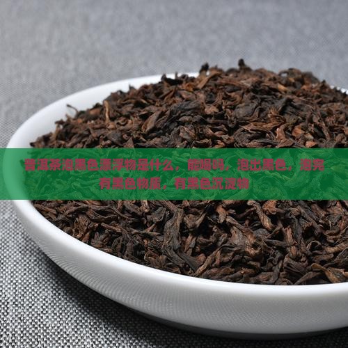 普洱茶泡黑色漂浮物