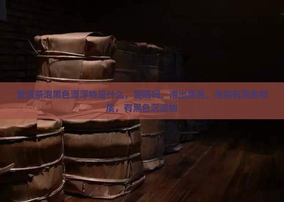 普洱茶泡黑色漂浮物