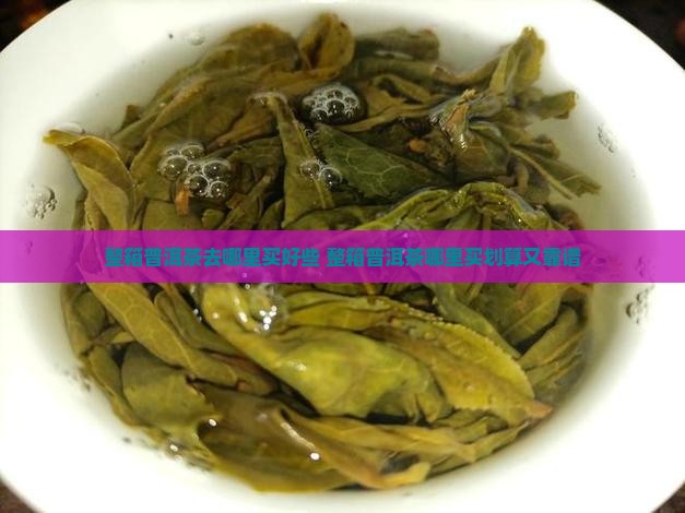 整箱普洱茶去哪里买好些