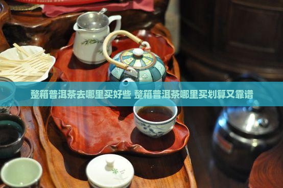 整箱普洱茶去哪里买好些