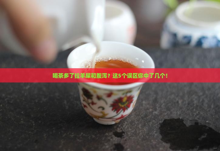 喝茶多了拉羊屎和腹泻