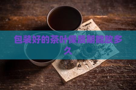 包装完好的茶叶玩能放多久