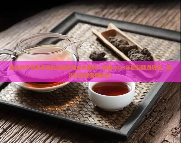 陈皮栀子普洱茶的功效与作用
