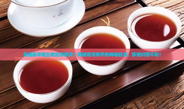是谁最早推出老班章普洱