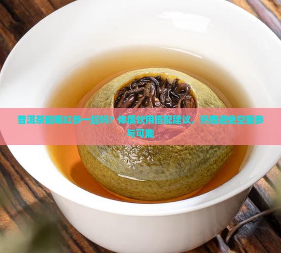 普洱茶能喝红参一起喝吗
