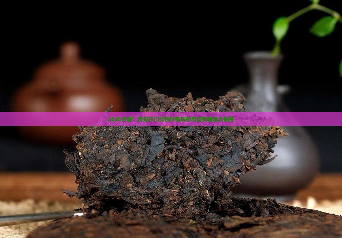 初见祁门红茶叶价格