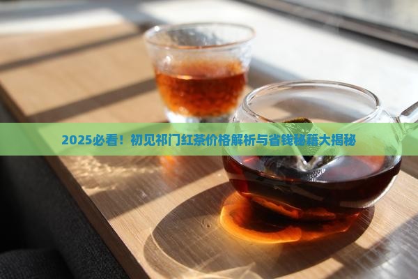 初见祁门红茶叶价格