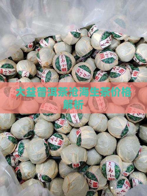 大益普洱茶沧海生茶价值