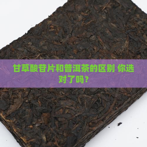 甘草酸苷片和普洱茶的区别