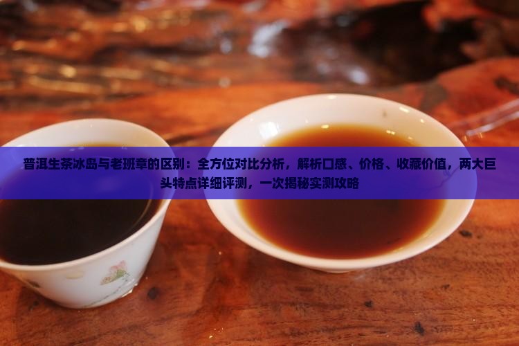 普洱生茶冰岛和班章的区别