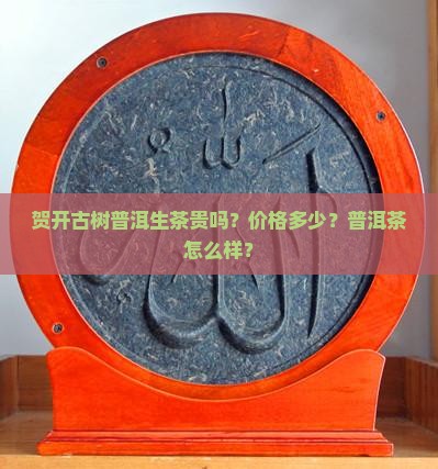 贺开古树普洱生茶贵吗