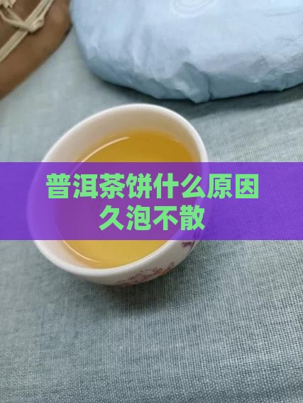 普洱茶饼什么原因久泡不散