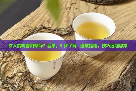 女人能喝普洱茶吗百度百科 女人能喝普洱茶吗百度百科