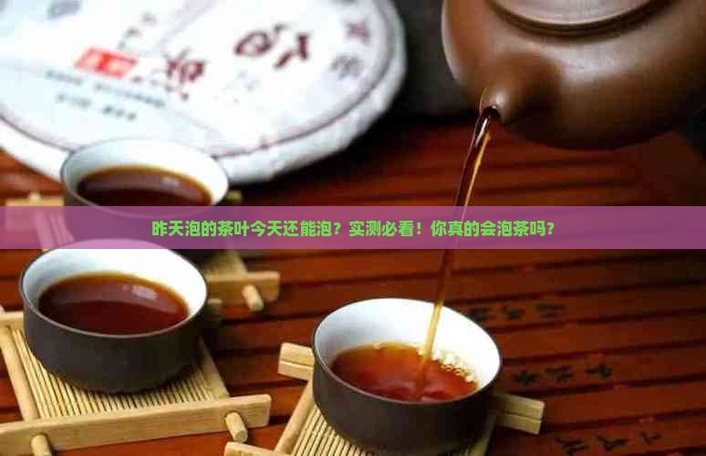 昨天泡的茶叶今天还能泡吗