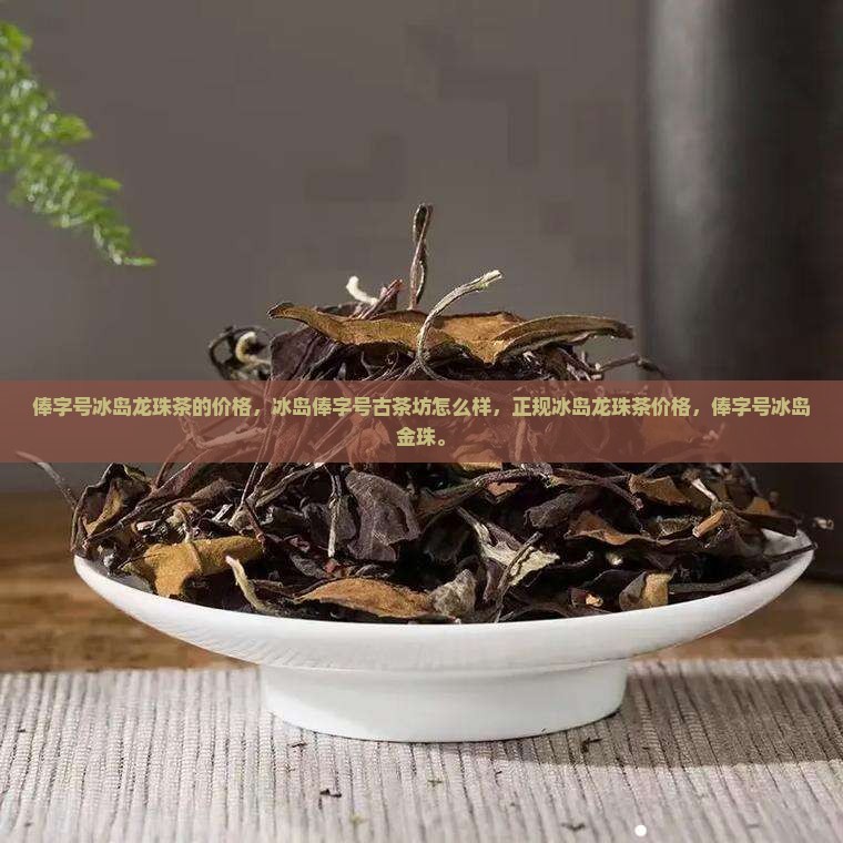 俸字号冰岛龙珠茶的价格 俸字号冰岛龙珠茶的价格