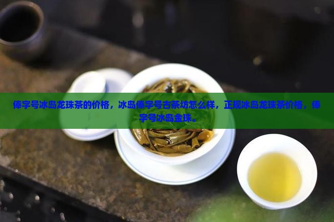 俸字号冰岛龙珠茶的价格 俸字号冰岛龙珠茶的价格