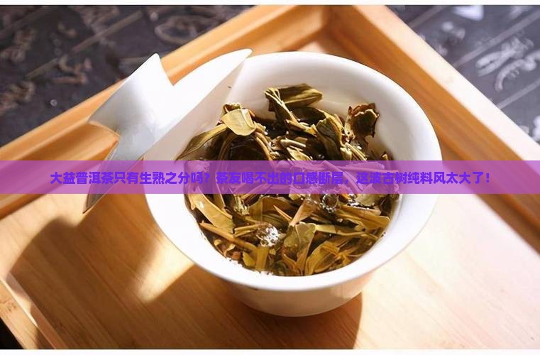 大益普洱茶一生一熟 大益普洱茶一生一熟