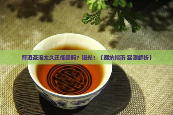 普洱茶泡久了还喝可以吗