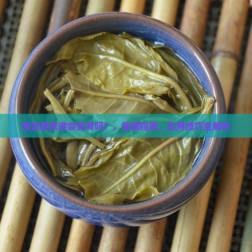 喝浓茶尿液会变黄吗 喝浓茶尿液会变黄吗