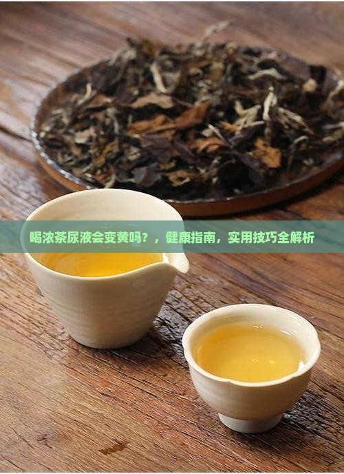 喝浓茶尿液会变黄吗 喝浓茶尿液会变黄吗