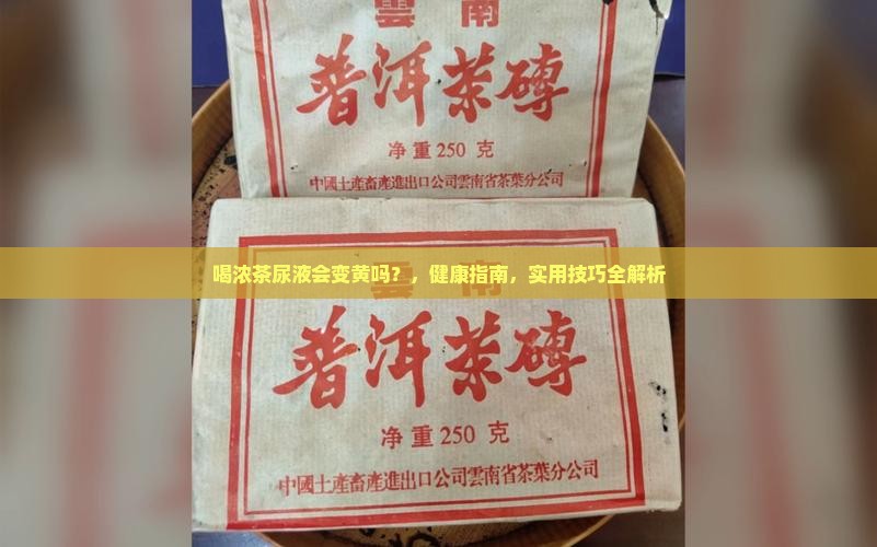 喝浓茶尿液会变黄吗 喝浓茶尿液会变黄吗