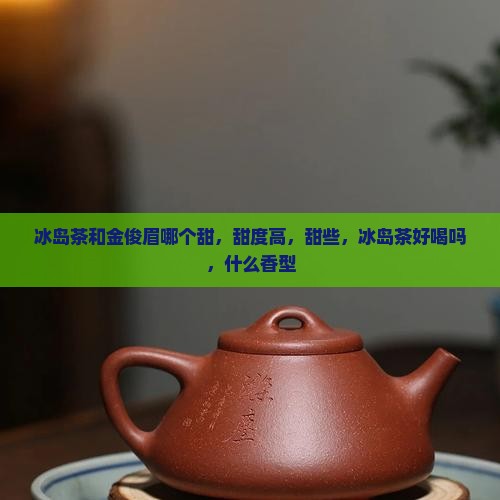 冰岛茶和金俊眉哪个甜