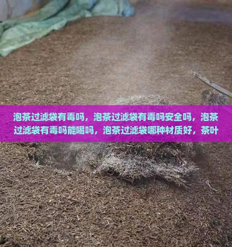 泡茶过滤袋有毒吗 泡茶过滤袋有毒吗