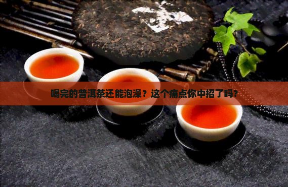 喝完的普洱茶泡澡