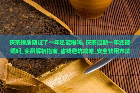 茯茶保质期过了一年还能喝吗