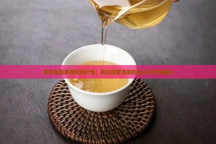陈年普洱茶黑珍珠价格